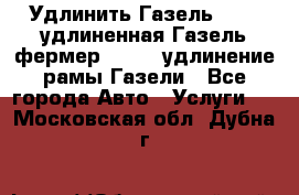 Удлинить Газель 3302, удлиненная Газель фермер 33023, удлинение рамы Газели - Все города Авто » Услуги   . Московская обл.,Дубна г.